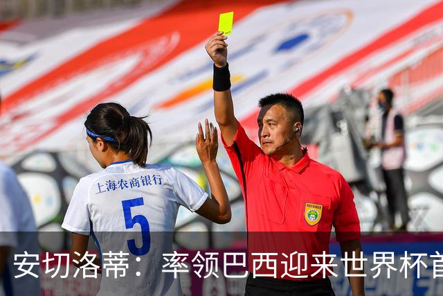 安切洛蒂：率领巴西迎来世界杯首战 既是责任也是荣光