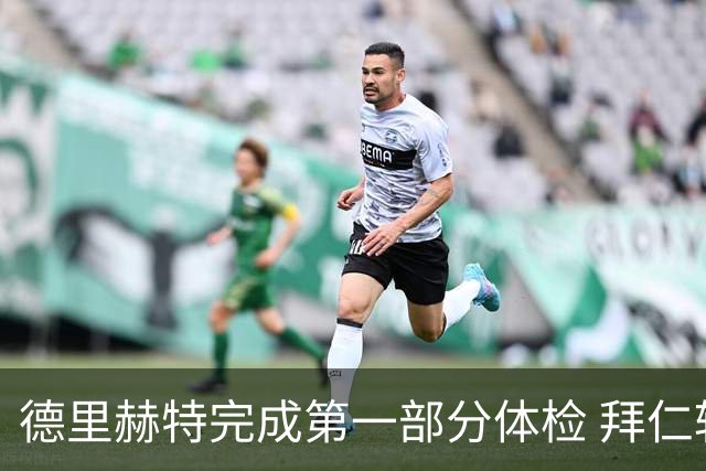 德里赫特完成第一部分体检 拜仁转会支出欧洲第一